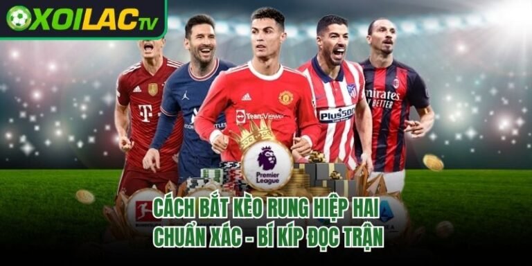 Cách Bắt Kèo Rung Hiệp Hai Chuẩn Xác – Bí Kíp Đọc Trận 