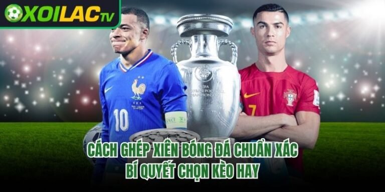 Cách Ghép Xiên Bóng Đá Chuẩn Xác – Bí Quyết Chọn Kèo Hay