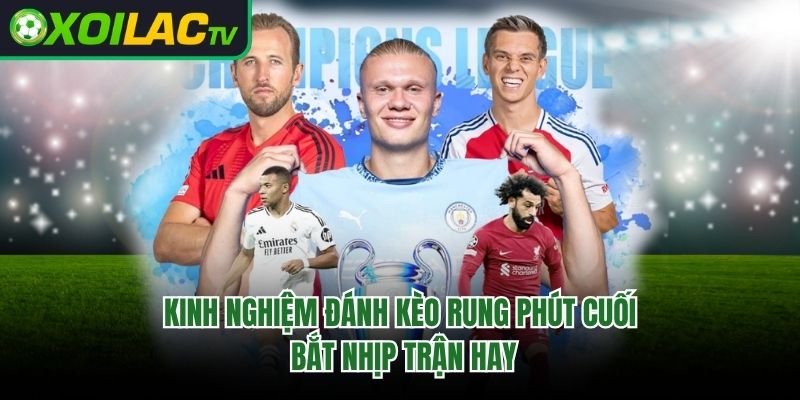 Kinh Nghiệm Đánh Kèo Rung Phút Cuối – Bắt Nhịp Trận Hay