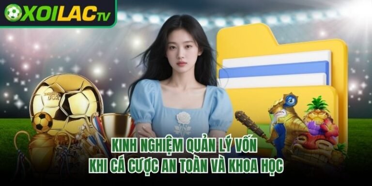 Kinh Nghiệm Quản Lý Vốn Khi Cá Cược An Toàn Và Khoa Học
