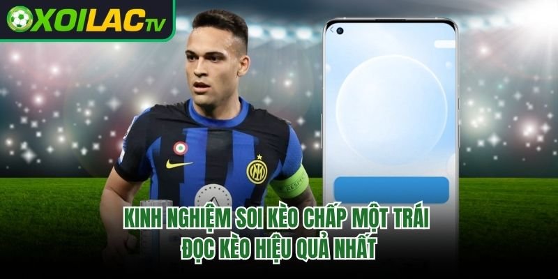 Kinh Nghiệm Soi Kèo Chấp Một Trái – Đọc Kèo Hiệu Quả Nhất