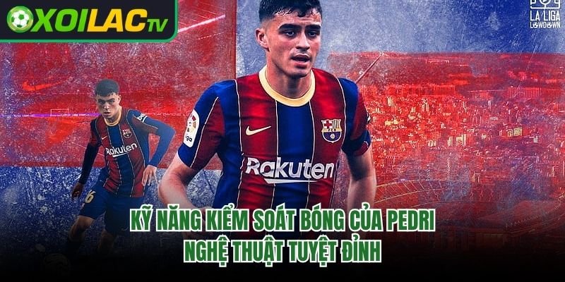 Kỹ Năng Kiểm Soát Bóng Của Pedri – Nghệ Thuật Tuyệt Đỉnh
