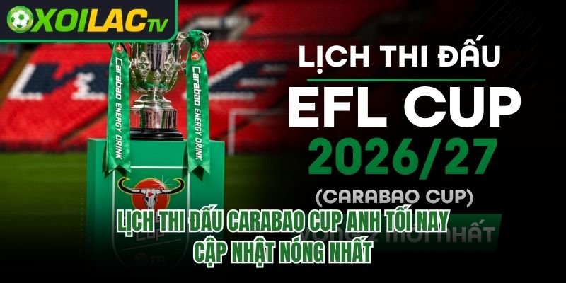 Lịch Thi Đấu Carabao Cup Anh Tối Nay – Cập Nhật Nóng Nhất