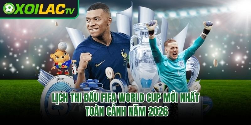 Lịch Thi Đấu FIFA World Cup Mới Nhất – Toàn Cảnh Năm 2026