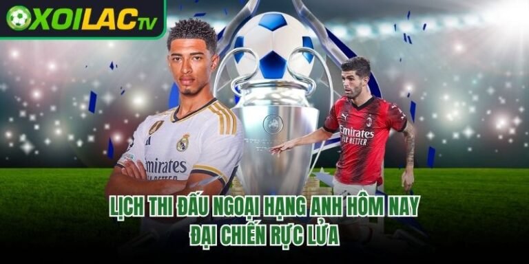 Lịch Thi Đấu Ngoại Hạng Anh Hôm Nay - Đại Chiến Rực Lửa