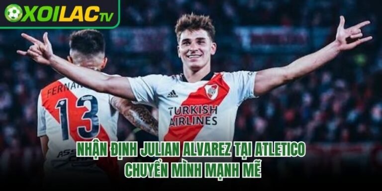 Nhận Định Julian Alvarez Tại Atletico – Chuyển Mình Mạnh Mẽ