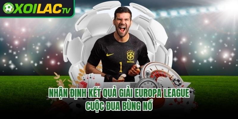 Nhận Định Kết Quả Giải Europa League – Cuộc Đua Bùng Nổ
