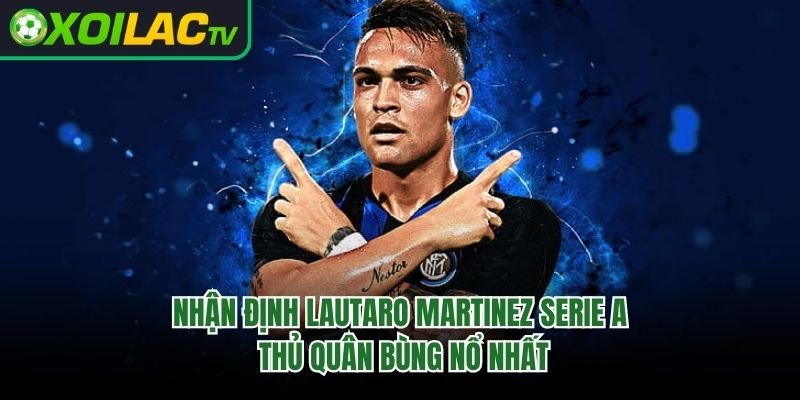 Nhận Định Lautaro Martinez Serie A - Thủ Quân Bùng Nổ Nhất