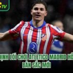 Nhận Định Lối Chơi Atletico Madrid Hôm Nay - Bản Sắc Mới 