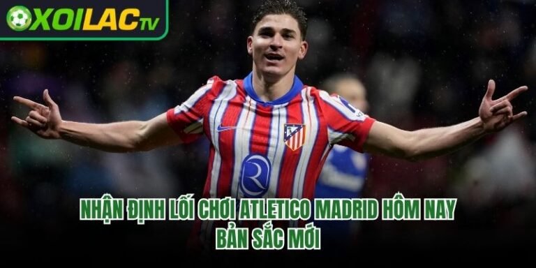 Nhận Định Lối Chơi Atletico Madrid Hôm Nay - Bản Sắc Mới 
