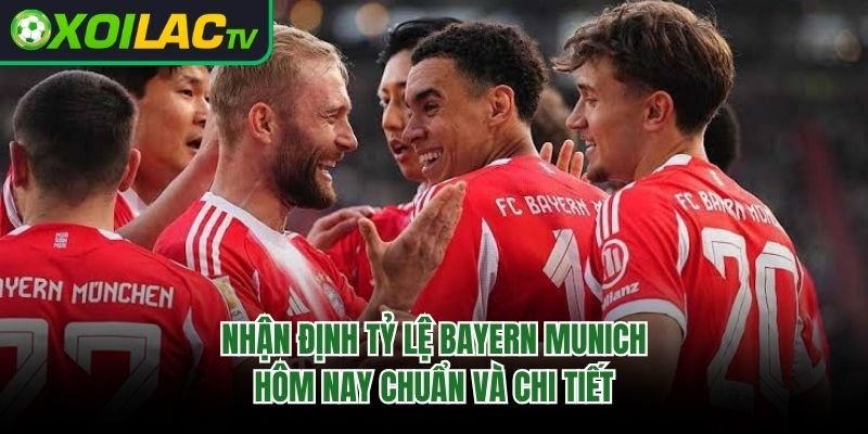 Nhận Định Tỷ Lệ Bayern Munich Hôm Nay Chuẩn Và Chi Tiết 