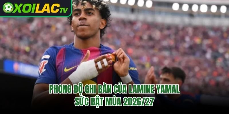 Phong Độ Ghi Bàn Của Lamine Yamal – Sức Bật Mùa 2026/27