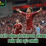 Soi Kèo Bóng Đá Liverpool Đêm Nay – Phân Tích Cực Chuẩn 