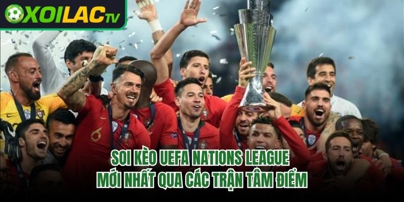 Soi Kèo UEFA Nations League Mới Nhất Qua Các Trận Tâm Điểm