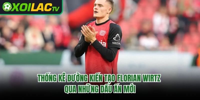 Thống Kê Đường Kiến Tạo Florian Wirtz Qua Những Dấu Ấn Mới