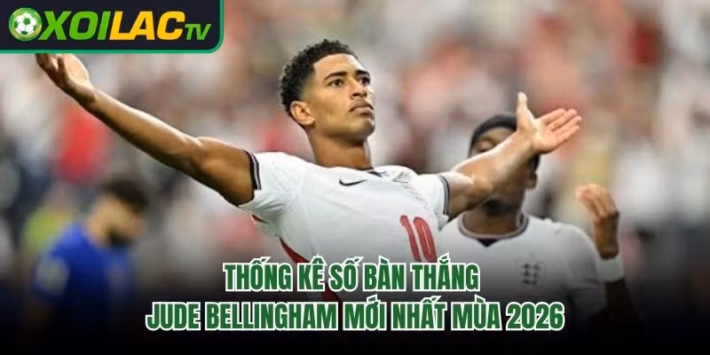 Thống Kê Số Bàn Thắng Jude Bellingham Mới Nhất Mùa 2026 