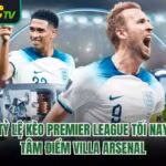 Tỷ Lệ Kèo Premier League Tối Nay – Tâm Điểm Villa Arsenal