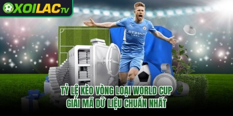 Tỷ Lệ Kèo Vòng Loại World Cup - Giải Mã Dữ Liệu Chuẩn Nhất