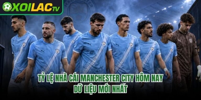 Tỷ Lệ Nhà Cái Manchester City Hôm Nay: Dữ Liệu Mới Nhất